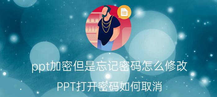 ppt加密但是忘记密码怎么修改 PPT打开密码如何取消？